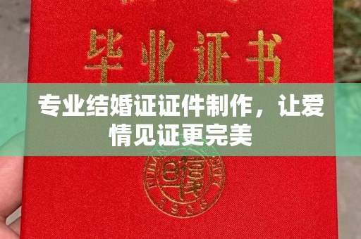 泰山专业结婚证证件制作，让爱情见证更完美