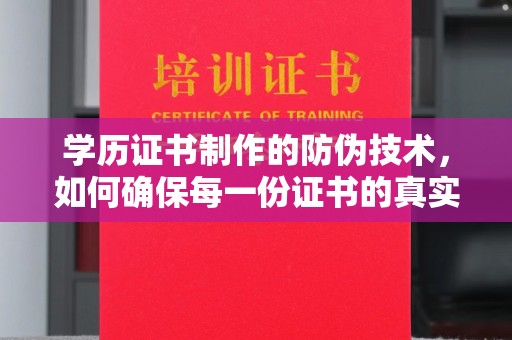 泰山学历证书制作的防伪技术，如何确保每一份证书的真实性