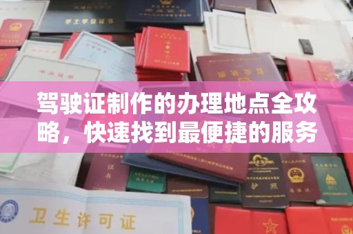 泰山驾驶证制作的办理地点全攻略，快速找到最便捷的服务点