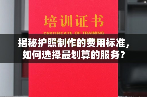 泰山揭秘护照制作的费用标准，如何选择最划算的服务？