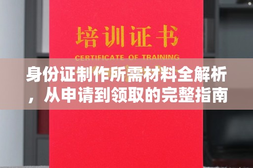 泰山身份证制作所需材料全解析，从申请到领取的完整指南