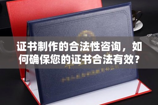 泰山证书制作的合法性咨询，如何确保您的证书合法有效？