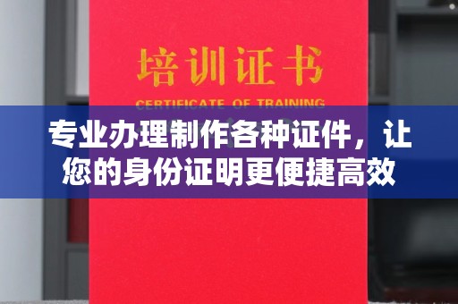 泰山专业办理制作各种证件，让您的身份证明更便捷高效
