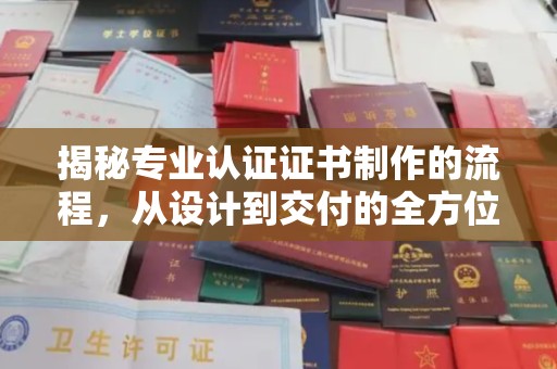 泰山揭秘专业认证证书制作的流程，从设计到交付的全方位指南