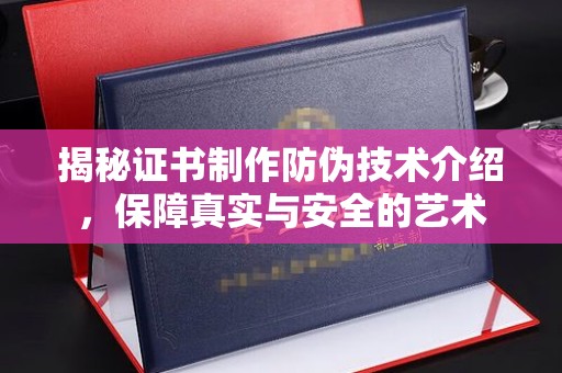 泰山揭秘证书制作防伪技术介绍，保障真实与安全的艺术