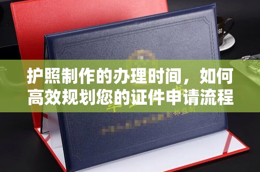 泰山护照制作的办理时间，如何高效规划您的证件申请流程