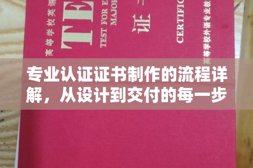 泰山专业认证证书制作的流程详解，从设计到交付的每一步