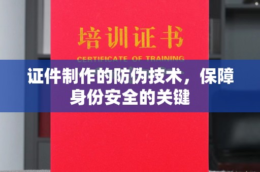 泰山证件制作的防伪技术，保障身份安全的关键